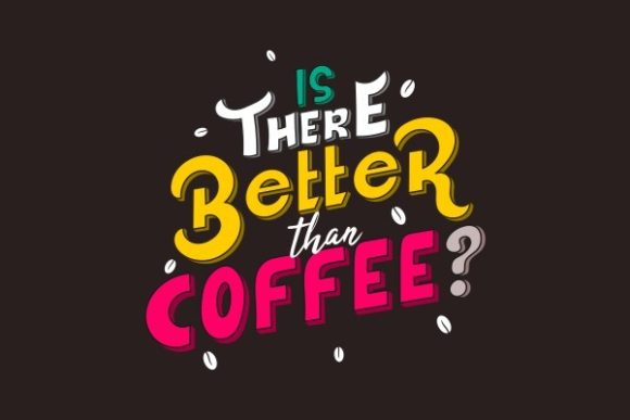 Is the Better Than Coffee - Quote: Graphics and Crafts