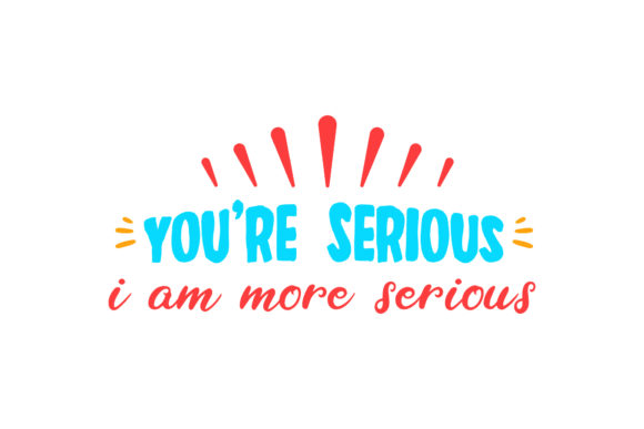 You’re Serious, I’m More Valentine Graphics